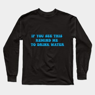 IF YOU SEE THIS REMIND ME TO DRINK WATER Long Sleeve T-Shirt